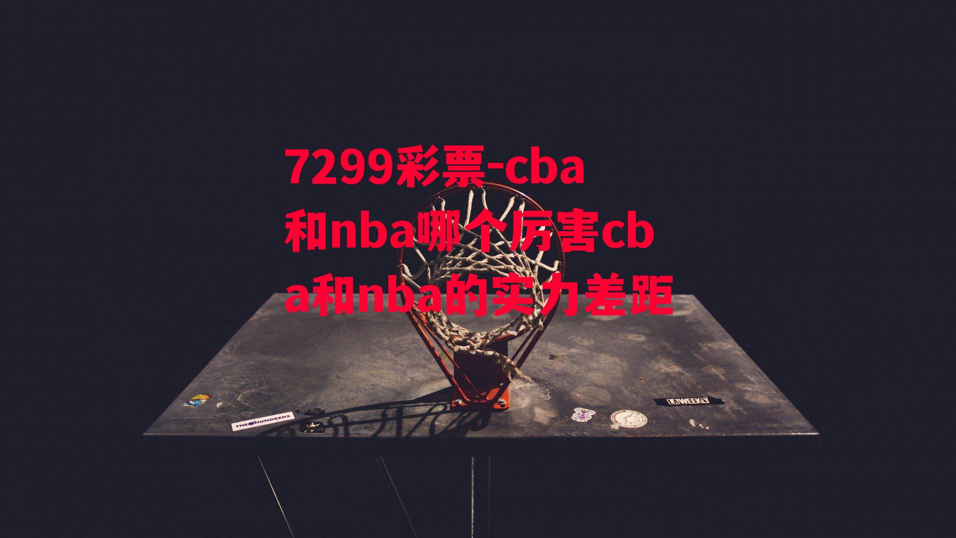 7299彩票-cba和nba哪个厉害cba和nba的实力差距